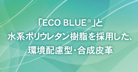 リサイクル繊維「ECO BLUE」と水系ポリウレタン樹脂を採用した、 環境配慮型・合成皮革、新登場。